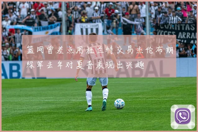 篮网曾差点用杜兰特交易杰伦布朗绿军去年对夏普表现出兴趣