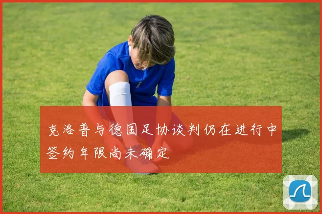 克洛普与德国足协谈判仍在进行中签约年限尚未确定