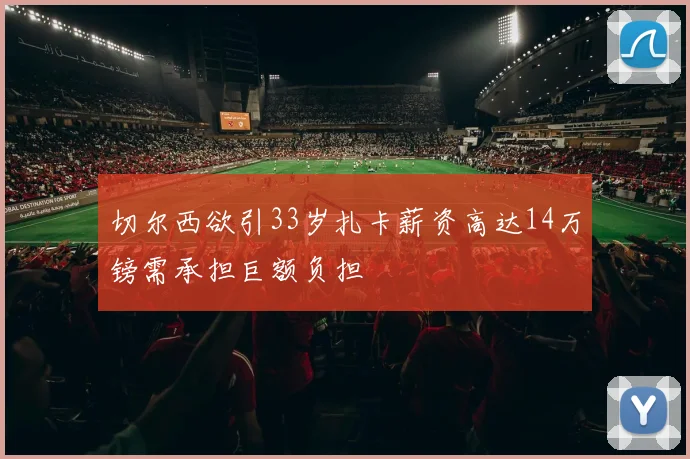 切尔西欲引33岁扎卡薪资高达14万镑需承担巨额负担