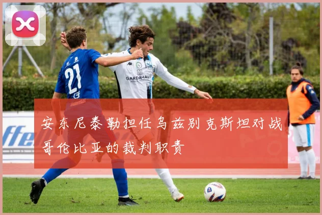 安东尼泰勒担任乌兹别克斯坦对战哥伦比亚的裁判职责