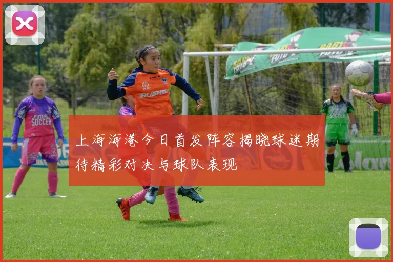 上海海港今日首发阵容揭晓球迷期待精彩对决与球队表现