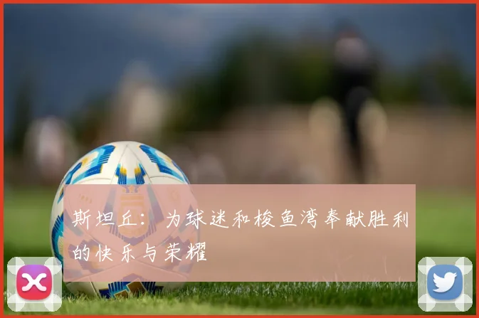 斯坦丘：为球迷和梭鱼湾奉献胜利的快乐与荣耀