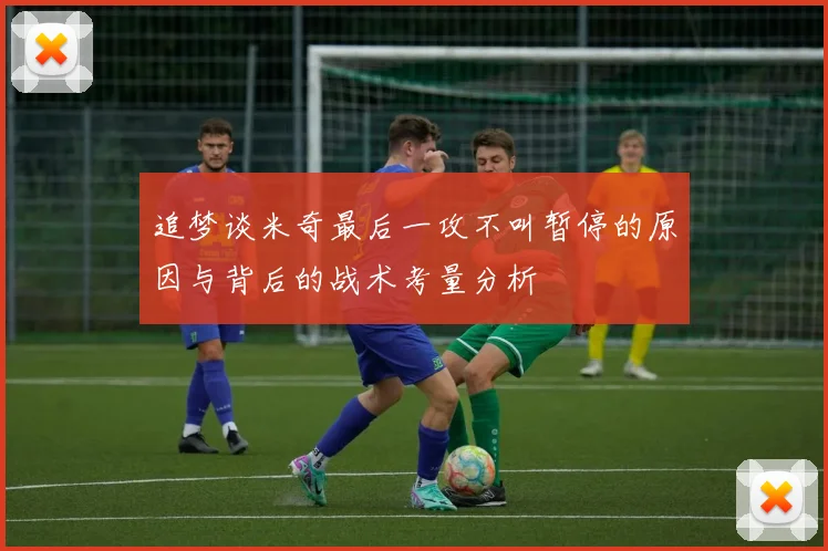 追梦谈米奇最后一攻不叫暂停的原因与背后的战术考量分析