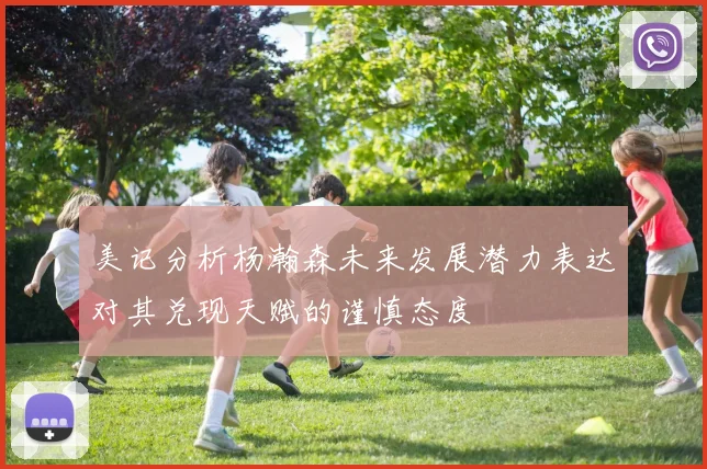美记分析杨瀚森未来发展潜力表达对其兑现天赋的谨慎态度