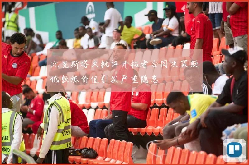 比克斯塔夫批评开拓者合同决策贬低教练价值引发严重隐患
