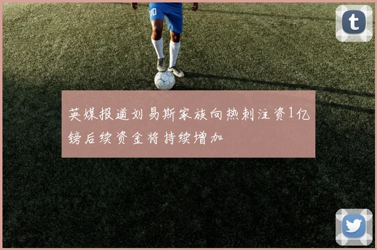 英媒报道刘易斯家族向热刺注资1亿镑后续资金将持续增加